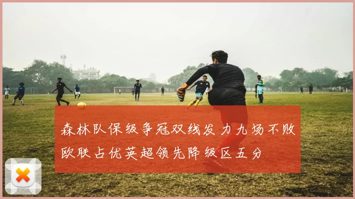 森林队保级争冠双线发力九场不败欧联占优英超领先降级区五分