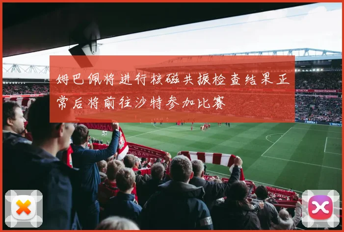 姆巴佩将进行核磁共振检查结果正常后将前往沙特参加比赛