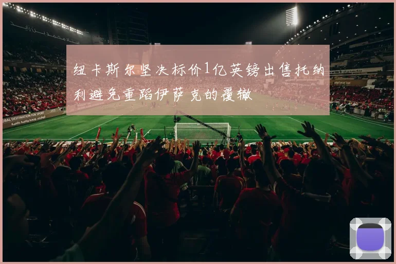 纽卡斯尔坚决标价1亿英镑出售托纳利避免重蹈伊萨克的覆辙