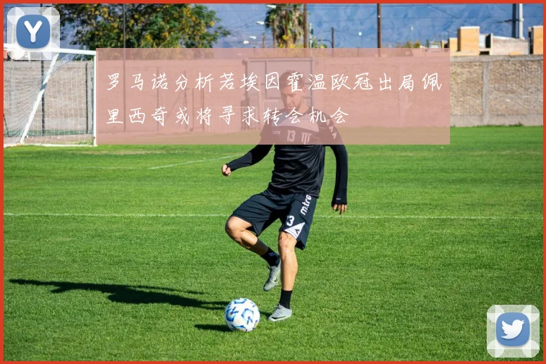 罗马诺分析若埃因霍温欧冠出局佩里西奇或将寻求转会机会