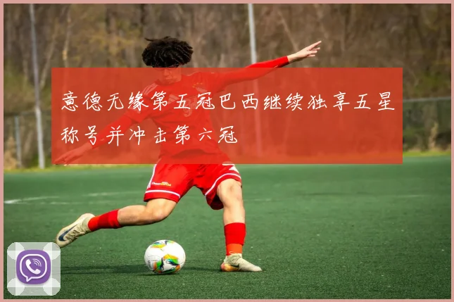 意德无缘第五冠巴西继续独享五星称号并冲击第六冠