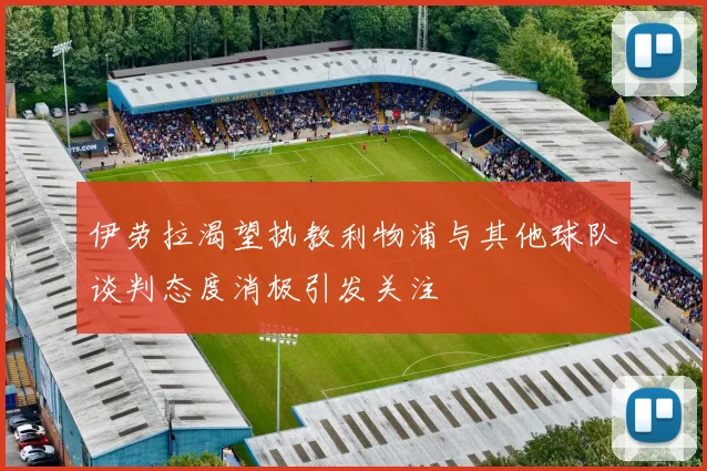 伊劳拉渴望执教利物浦与其他球队谈判态度消极引发关注