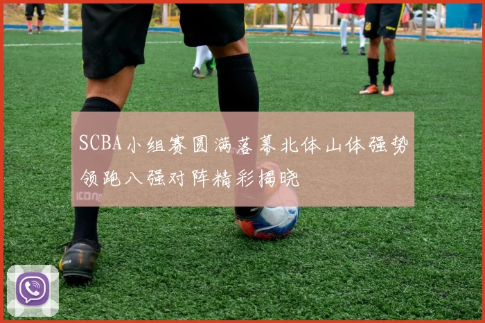 SCBA小组赛圆满落幕北体山体强势领跑八强对阵精彩揭晓